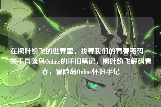 在枫叶纷飞的世界里,找寻我们的青春密码—关于冒险岛Online的怀旧笔记,枫叶纷飞解码青春,冒险岛Online怀旧手记