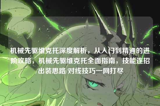 机械先驱维克托深度解析,从入门到精通的进阶攻略,机械先驱维克托全面指南,技能连招/出装思路/对线技巧一网打尽