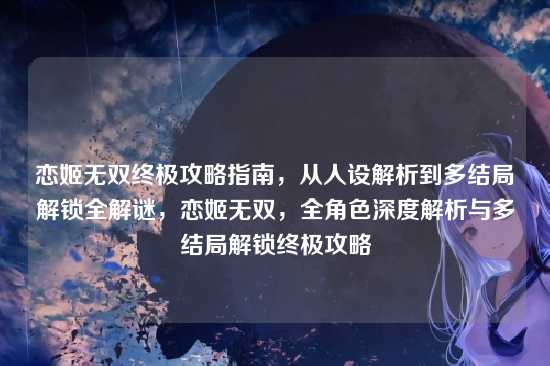 恋姬无双终极攻略指南，从人设解析到多结局解锁全解谜，恋姬无双，全角色深度解析与多结局解锁终极攻略