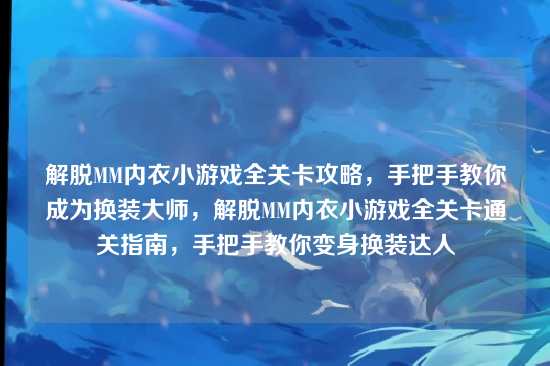 解脱MM内衣小游戏全关卡攻略,手把手教你成为换装大师,解脱MM内衣小游戏全关卡通关指南,手把手教你变身换装达人