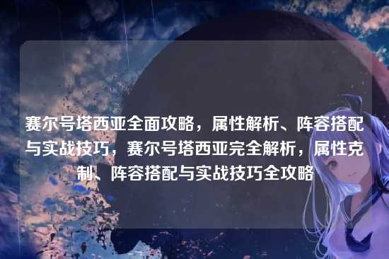 赛尔号塔西亚全面攻略，属性解析、阵容搭配与实战技巧，赛尔号塔西亚完全解析，属性克制、阵容搭配与实战技巧全攻略