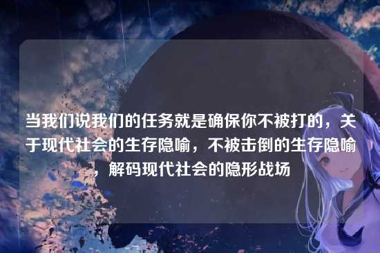 当我们说我们的任务就是确保你不被打的，关于现代社会的生存隐喻，不被击倒的生存隐喻，解码现代社会的隐形战场
