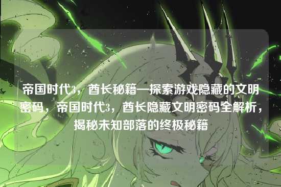 帝国时代3,酋长秘籍—探索游戏隐藏的文明密码,帝国时代3,酋长隐藏文明密码全解析,揭秘未知部落的终极秘籍