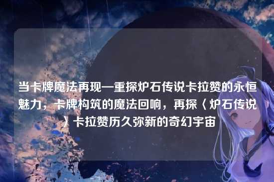 当卡牌魔法再现—重探炉石传说卡拉赞的永恒魅力，卡牌构筑的魔法回响，再探〈炉石传说〉卡拉赞历久弥新的奇幻宇宙