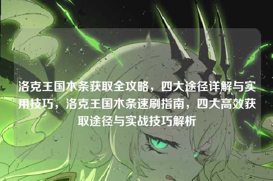 洛克王国木条获取全攻略，四大途径详解与实用技巧，洛克王国木条速刷指南，四大高效获取途径与实战技巧解析