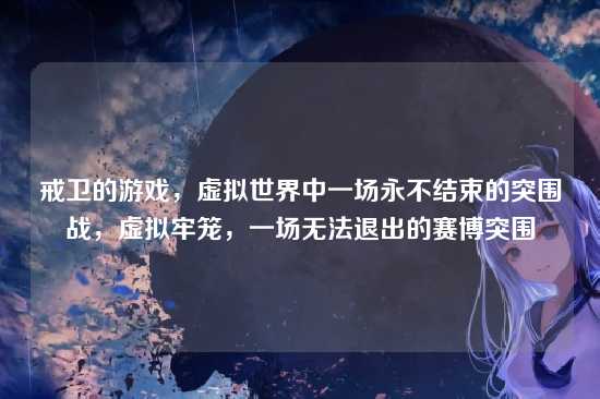 戒卫的游戏，虚拟世界中一场永不结束的突围战，虚拟牢笼，一场无法退出的赛博突围