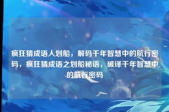 疯狂猜成语人划船,解码千年智慧中的航行密码,疯狂猜成语之划船秘语,破译千年智慧中的航行密码