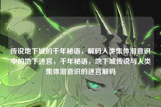 传说地下城的千年秘语，解码人类集体潜意识中的地下迷宫，千年秘语，地下城传说与人类集体潜意识的迷宫解码