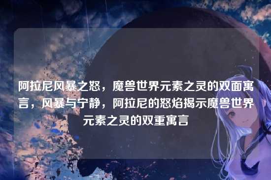 阿拉尼风暴之怒，魔兽世界元素之灵的双面寓言，风暴与宁静，阿拉尼的怒焰揭示魔兽世界元素之灵的双重寓言