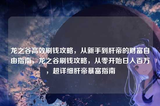 龙之谷高效刷钱攻略，从新手到肝帝的财富自由指南，龙之谷刷钱攻略，从零开始日入百万，超详细肝帝暴富指南