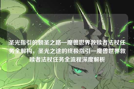 圣光指引的朝圣之路—魔兽世界救赎者法杖任务全解构,圣光之途的终极指引—魔兽世界救赎者法杖任务全流程深度解析