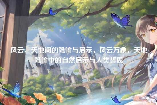 风云,天地间的隐喻与启示,风云万象,天地隐喻中的自然启示与人类哲思