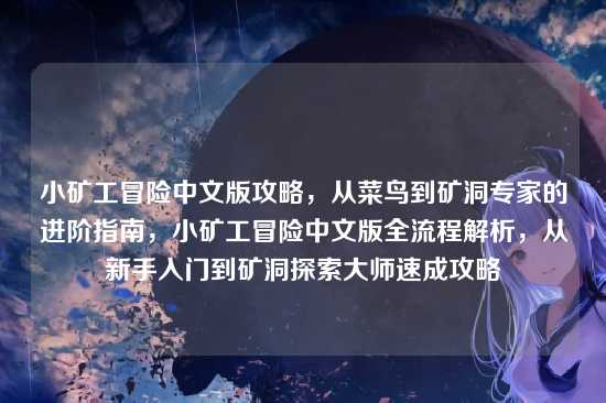 小矿工冒险中文版攻略，从菜鸟到矿洞专家的进阶指南，小矿工冒险中文版全流程解析，从新手入门到矿洞探索大师速成攻略