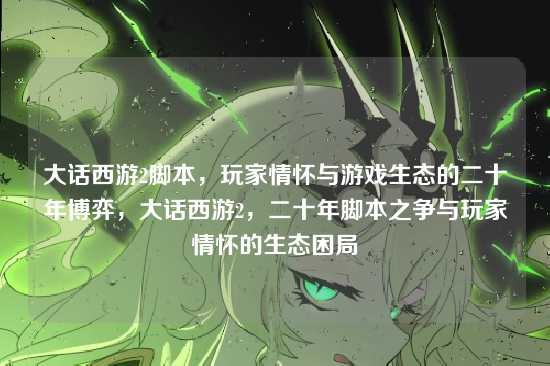 大话西游2脚本,玩家情怀与游戏生态的二十年博弈,大话西游2,二十年脚本之争与玩家情怀的生态困局
