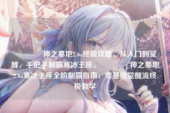 ?神之墓地2.6a终极攻略，从入门到觉醒，手把手制霸寒冰王座，?神之墓地2.6a寒冰王座全阶制霸指南，零基础觉醒流终极教学