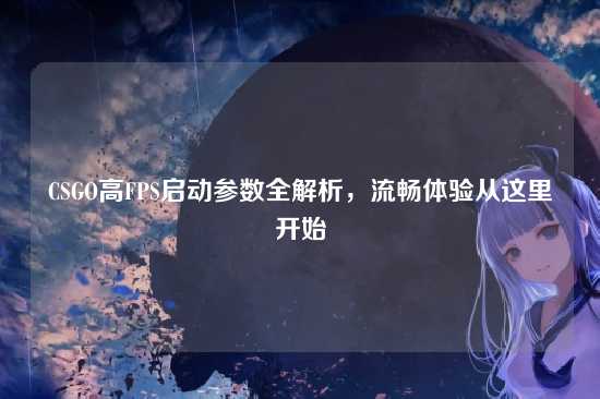 CSGO高FPS启动参数全解析，流畅体验从这里开始