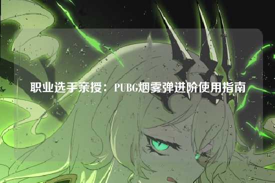 职业选手亲授：PUBG烟雾弹进阶使用指南