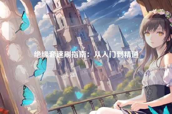 绝缘套速刷指南：从入门到精通