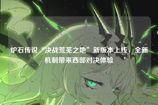 炉石传说“决战荒芜之地”新版本上线,全新机制带来西部对决体验