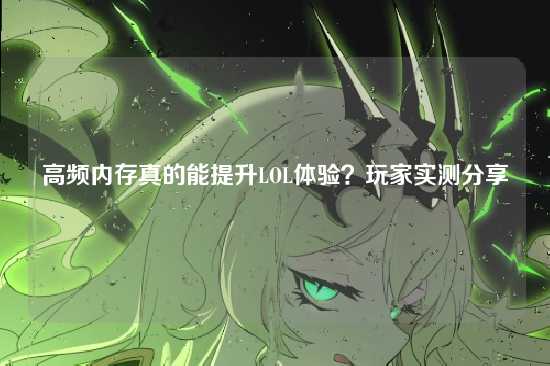 高频内存真的能提升LOL体验?玩家实测分享