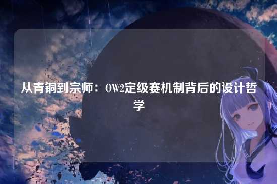 从青铜到宗师:OW2定级赛机制背后的设计哲学