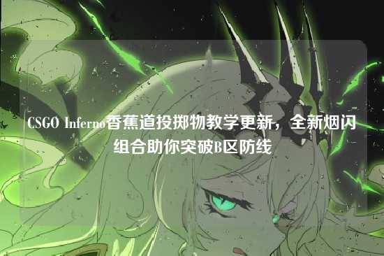 CSGO Inferno香蕉道投掷物教学更新,全新烟闪组合助你突破B区防线