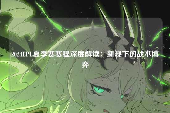 2024LPL夏季赛赛程深度解读:新规下的战术博弈