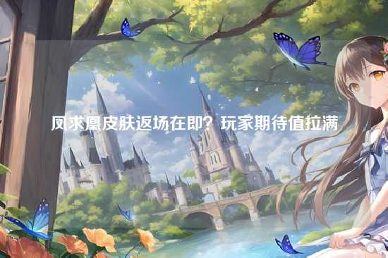 凤求凰皮肤返场在即?玩家期待值拉满