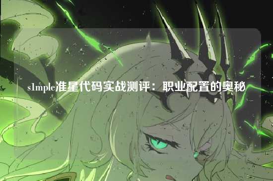 s1mple准星代码实战测评:职业配置的奥秘