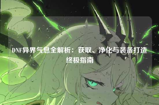 DNF异界气息全解析：获取、净化与装备打造终极指南