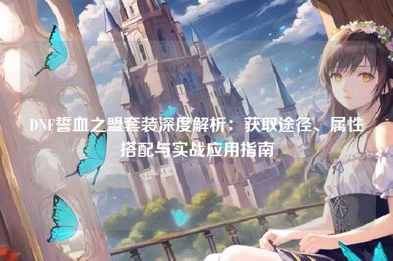 DNF誓血之盟套装深度解析：获取途径、属性搭配与实战应用指南