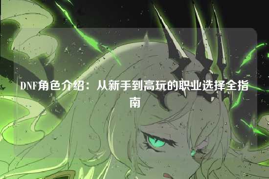 DNF角色介绍：从新手到高玩的职业选择全指南
