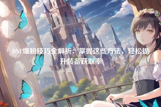 DNF爆粉技巧全解析:掌握这些方法,轻松提升装备获取率