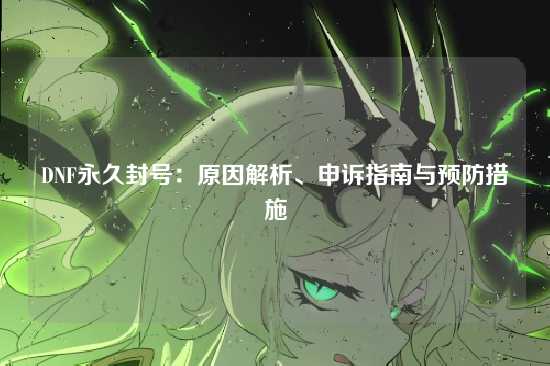DNF永久封号:原因解析、申诉指南与预防措施
