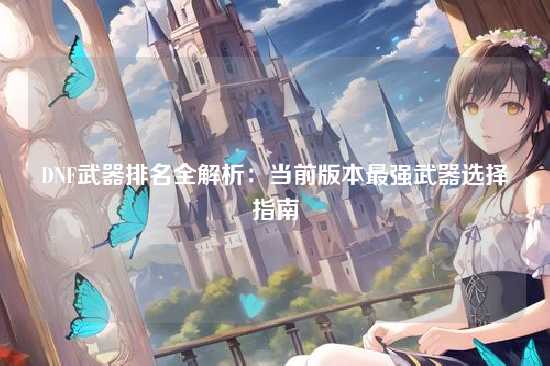 DNF武器排名全解析：当前版本最强武器选择指南