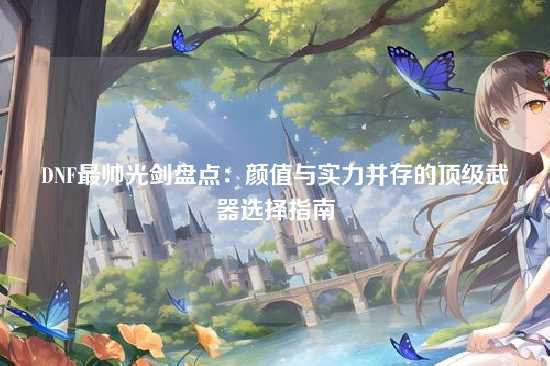 DNF最帅光剑盘点：颜值与实力并存的顶级武器选择指南