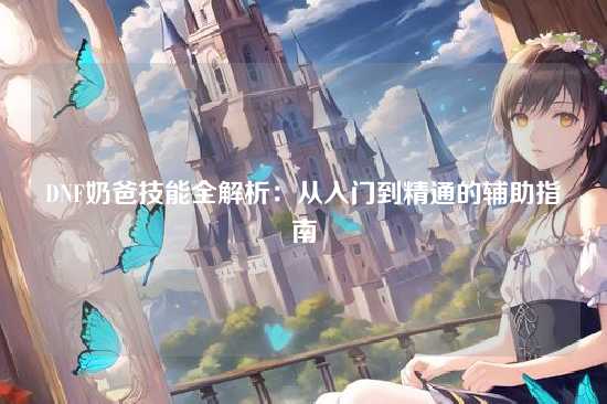 DNF奶爸技能全解析:从入门到精通的辅助指南