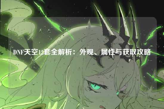 DNF天空12套全解析:外观、属性与获取攻略