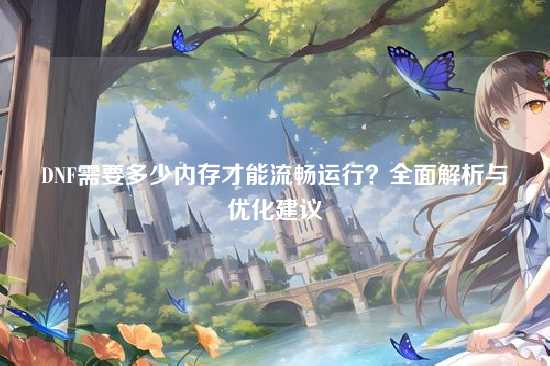 DNF需要多少内存才能流畅运行?全面解析与优化建议
