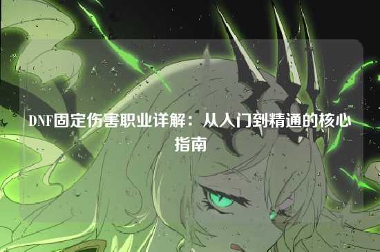 DNF固定伤害职业详解:从入门到精通的核心指南
