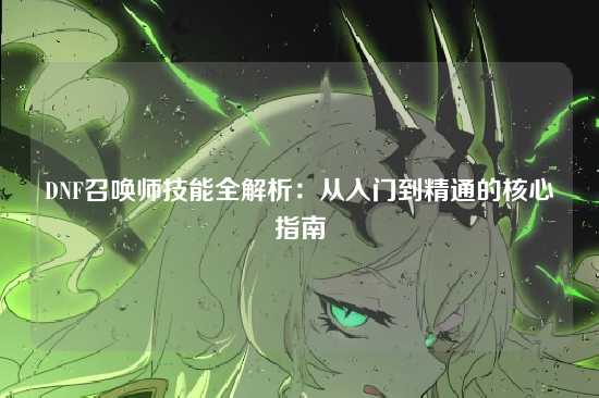DNF召唤师技能全解析:从入门到精通的核心指南