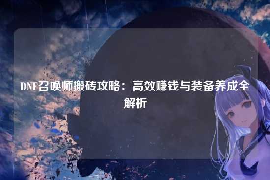 DNF召唤师搬砖攻略:高效赚钱与装备养成全解析