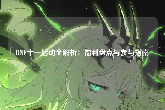 DNF十一活动全解析：福利盘点与参与指南