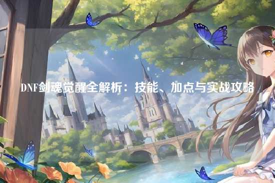 DNF剑魂觉醒全解析：技能、加点与实战攻略