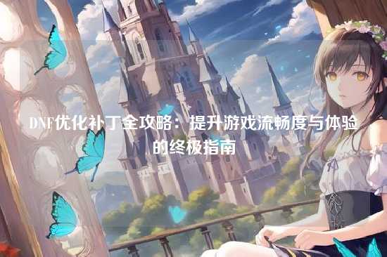 DNF优化补丁全攻略：提升游戏流畅度与体验的终极指南