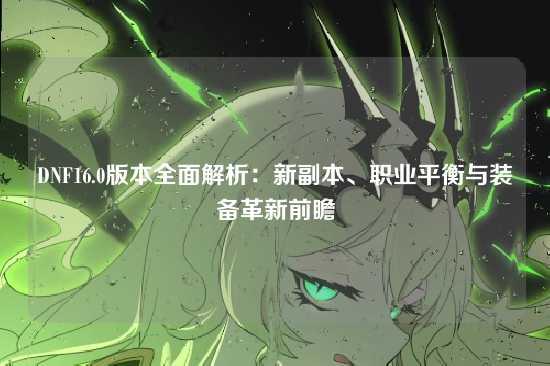 DNF16.0版本全面解析：新副本、职业平衡与装备革新前瞻