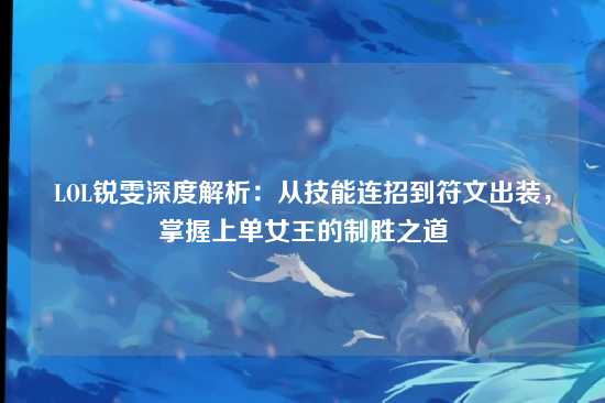 LOL锐雯深度解析：从技能连招到符文出装，掌握上单女王的制胜之道